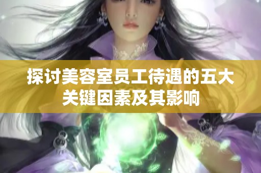 探讨美容室员工待遇的五大关键因素及其影响