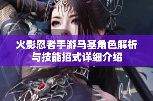 火影忍者手游马基角色解析与技能招式详细介绍