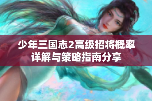 少年三国志2高级招将概率详解与策略指南分享