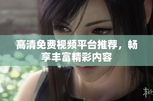 高清免费视频平台推荐，畅享丰富精彩内容