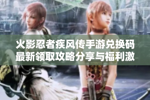 火影忍者疾风传手游兑换码最新领取攻略分享与福利激活方法