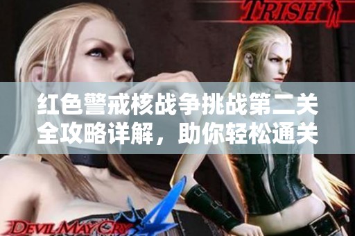 红色警戒核战争挑战第二关全攻略详解，助你轻松通关秘籍分享