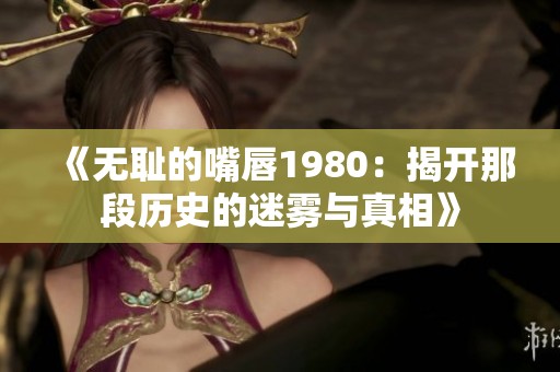 《无耻的嘴唇1980：揭开那段历史的迷雾与真相》