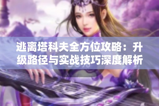 逃离塔科夫全方位攻略：升级路径与实战技巧深度解析
