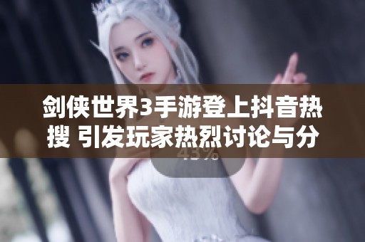 剑侠世界3手游登上抖音热搜 引发玩家热烈讨论与分享