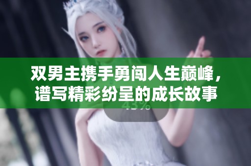 双男主携手勇闯人生巅峰，谱写精彩纷呈的成长故事
