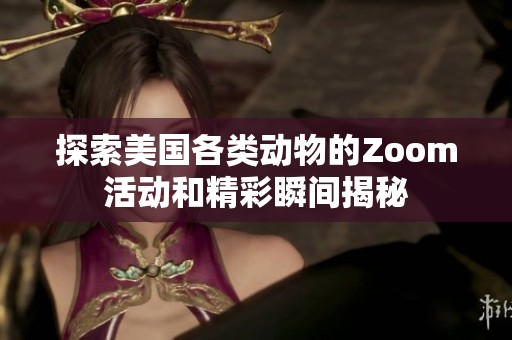 探索美国各类动物的Zoom活动和精彩瞬间揭秘