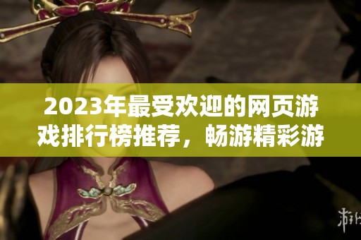 2023年最受欢迎的网页游戏排行榜推荐，畅游精彩游戏世界