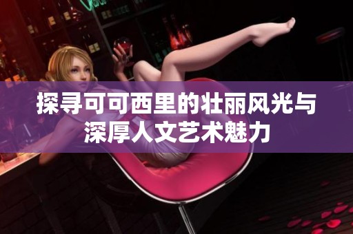 探寻可可西里的壮丽风光与深厚人文艺术魅力