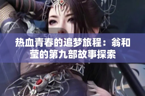 热血青春的追梦旅程：翁和莹的第九部故事探索