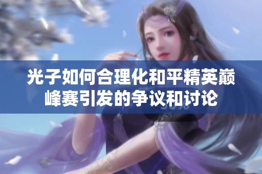 光子如何合理化和平精英巅峰赛引发的争议和讨论