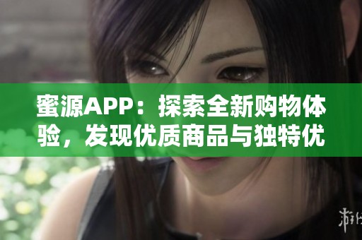 蜜源APP：探索全新购物体验，发现优质商品与独特优惠