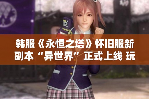 韩服《永恒之塔》怀旧服新副本“异世界”正式上线 玩家期待值飙升
