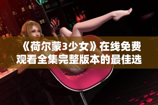 《荷尔蒙3少女》在线免费观看全集完整版本的最佳选择