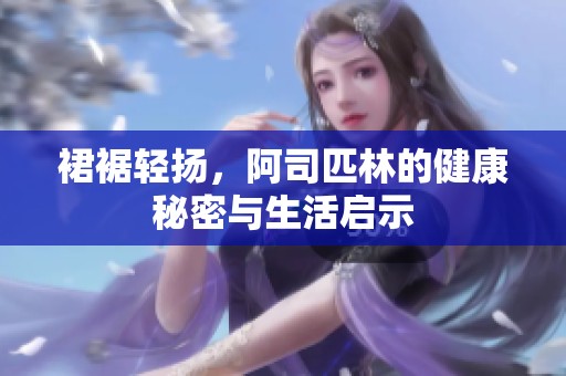 裙裾轻扬，阿司匹林的健康秘密与生活启示
