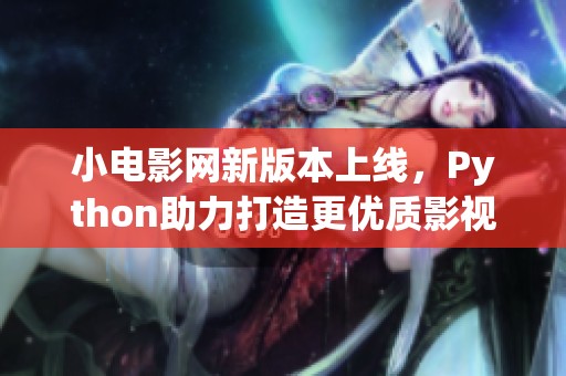 小电影网新版本上线，Python助力打造更优质影视体验
