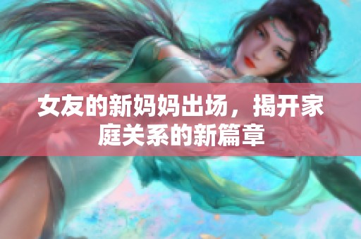 女友的新妈妈出场，揭开家庭关系的新篇章