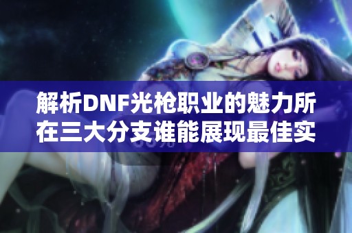 解析DNF光枪职业的魅力所在三大分支谁能展现最佳实力