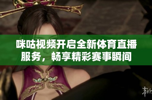 咪咕视频开启全新体育直播服务，畅享精彩赛事瞬间