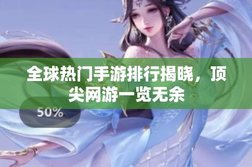 全球热门手游排行揭晓，顶尖网游一览无余