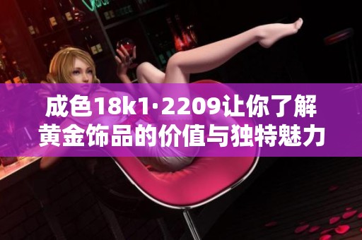 成色18k1·2209让你了解黄金饰品的价值与独特魅力
