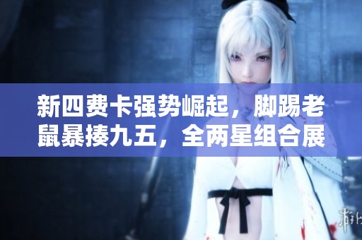 新四费卡强势崛起，脚踢老鼠暴揍九五，全两星组合展现无敌实力！