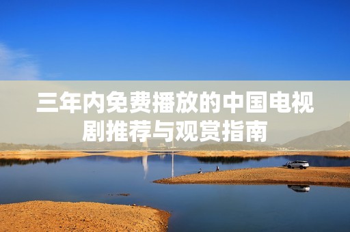 三年内免费播放的中国电视剧推荐与观赏指南