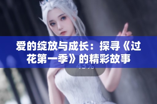 爱的绽放与成长：探寻《过花第一季》的精彩故事