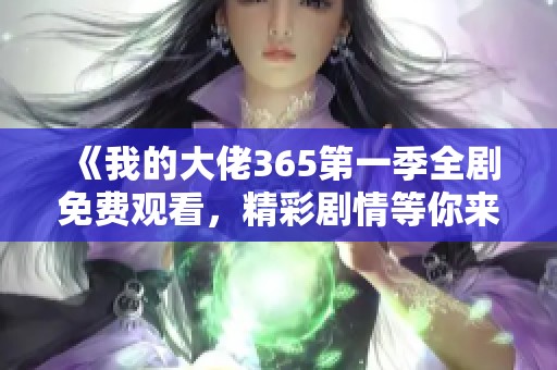 《我的大佬365第一季全剧免费观看，精彩剧情等你来探》