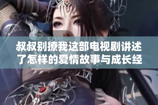 叔叔别撩我这部电视剧讲述了怎样的爱情故事与成长经历