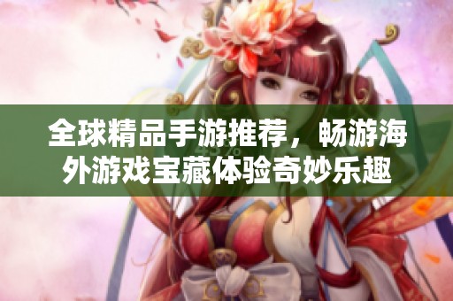 全球精品手游推荐，畅游海外游戏宝藏体验奇妙乐趣