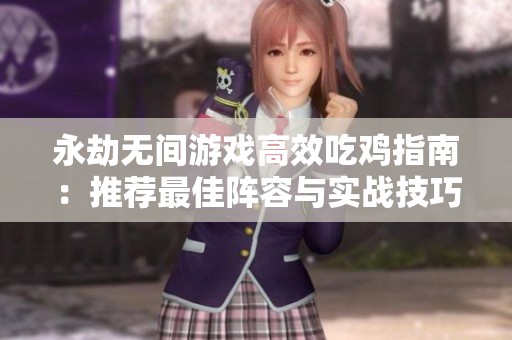 永劫无间游戏高效吃鸡指南：推荐最佳阵容与实战技巧分享