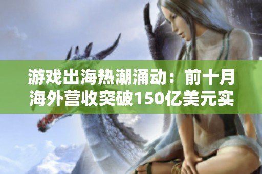 游戏出海热潮涌动：前十月海外营收突破150亿美元实现新高