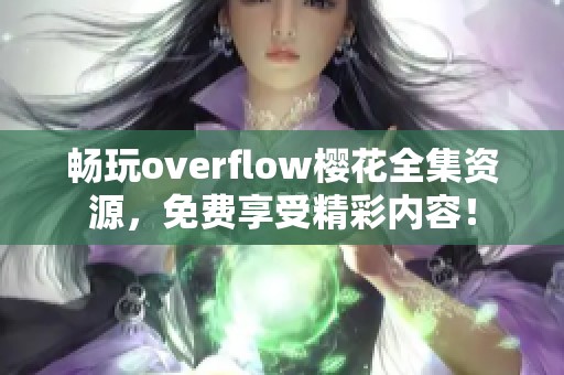 畅玩overflow樱花全集资源，免费享受精彩内容！