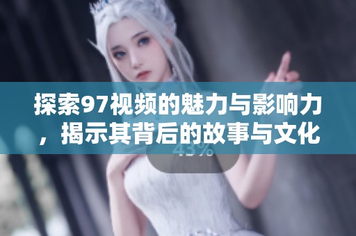 探索97视频的魅力与影响力，揭示其背后的故事与文化价值