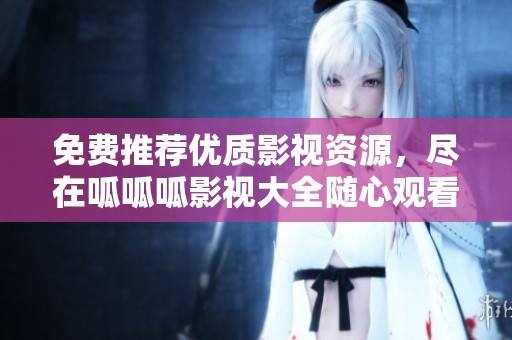 免费推荐优质影视资源，尽在呱呱呱影视大全随心观看