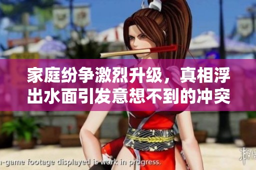 家庭纷争激烈升级，真相浮出水面引发意想不到的冲突