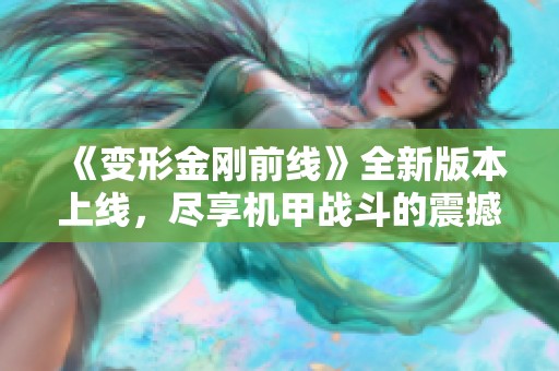 《变形金刚前线》全新版本上线，尽享机甲战斗的震撼体验与策略对抗