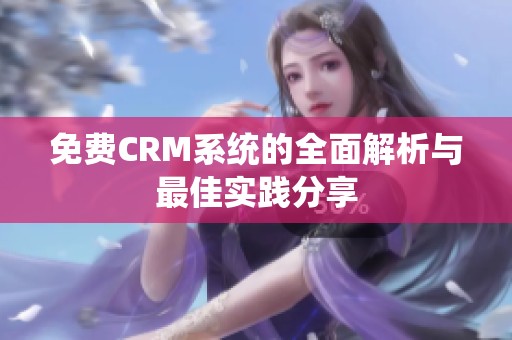 免费CRM系统的全面解析与最佳实践分享