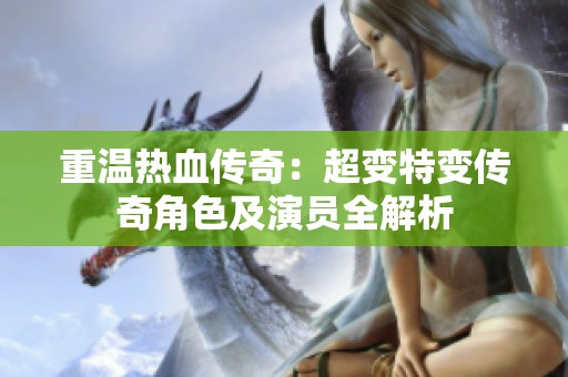 重温热血传奇：超变特变传奇角色及演员全解析
