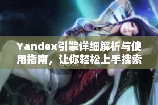 Yandex引擎详细解析与使用指南，让你轻松上手搜索工具