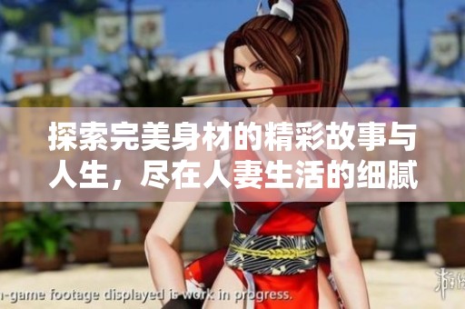 探索完美身材的精彩故事与人生，尽在人妻生活的细腻描绘中