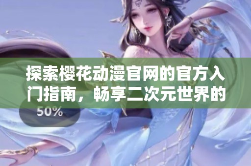 探索樱花动漫官网的官方入门指南，畅享二次元世界的精彩内容