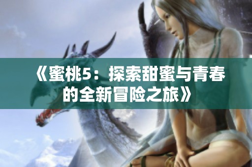 《蜜桃5：探索甜蜜与青春的全新冒险之旅》