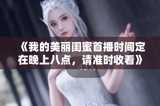 《我的美丽闺蜜首播时间定在晚上八点，请准时收看》