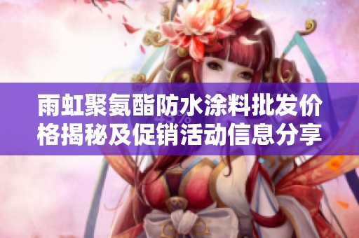 雨虹聚氨酯防水涂料批发价格揭秘及促销活动信息分享