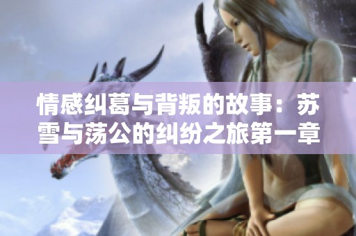情感纠葛与背叛的故事：苏雪与荡公的纠纷之旅第一章