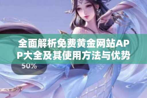 全面解析免费黄金网站APP大全及其使用方法与优势
