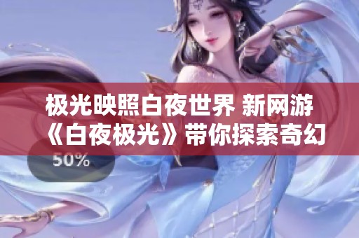 极光映照白夜世界 新网游《白夜极光》带你探索奇幻冒险