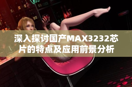 深入探讨国产MAX3232芯片的特点及应用前景分析